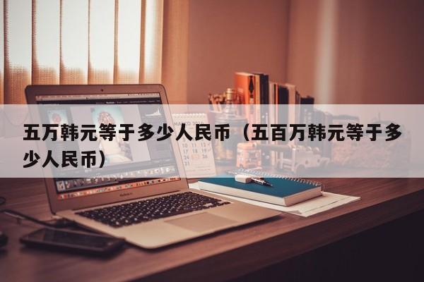 500000韩币等于多少人民币(5000000韩币等于多少人民币)