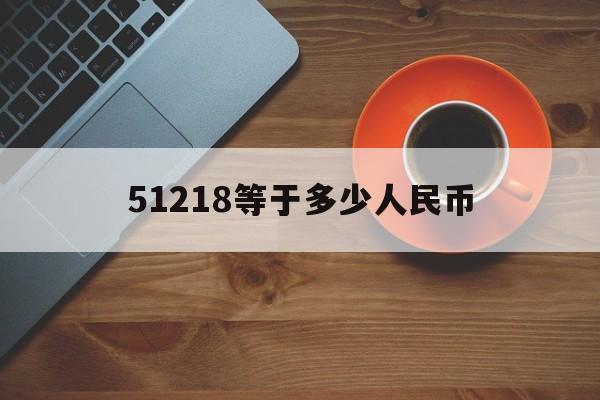 关于51218等于多少人民币的信息